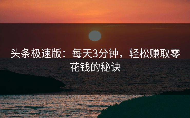 头条极速版：每天3分钟，轻松赚取零花钱的秘诀  第1张