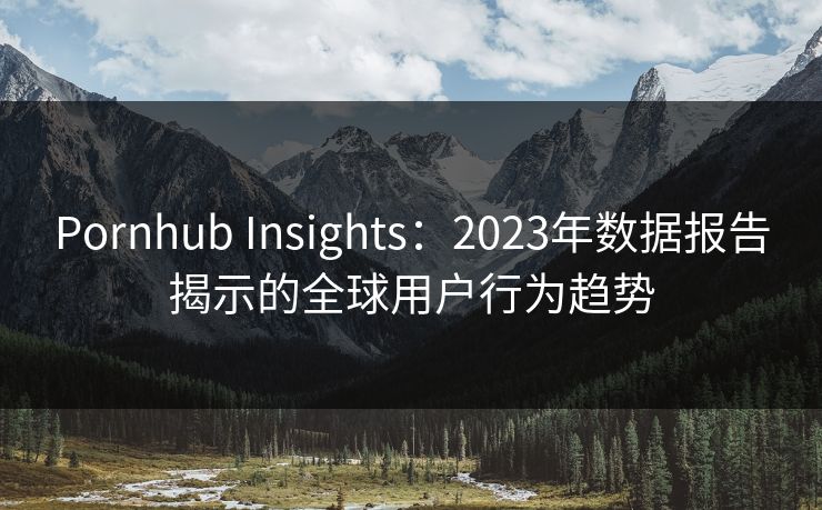 Pornhub Insights:2023年数据报告揭示的全球用户行为趋势 第1张 Pornhub Insights:2023年数据报告揭示的全球用户行为趋势 第1张