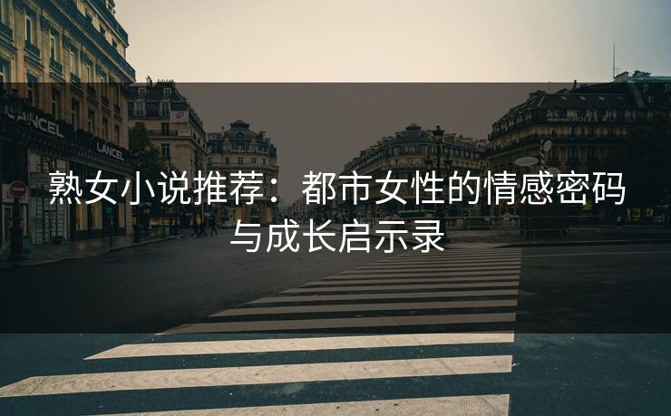 熟女小说推荐：都市女性的情感密码与成长启示录