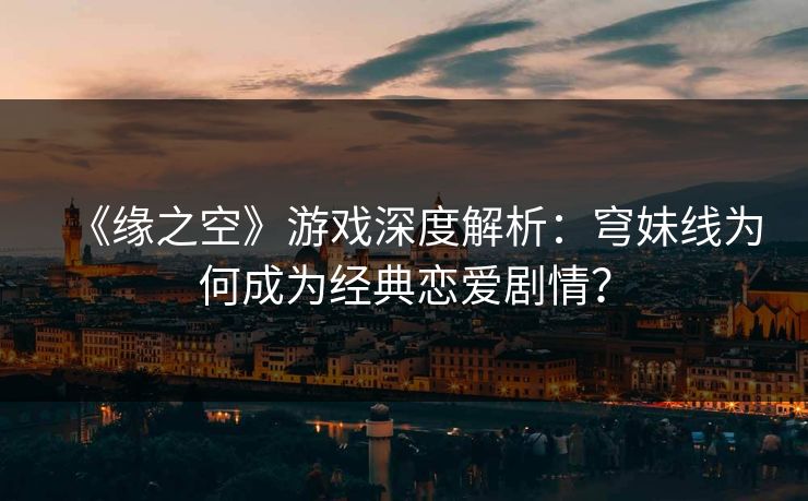 《缘之空》游戏深度解析：穹妹线为何成为经典恋爱剧情？  第1张