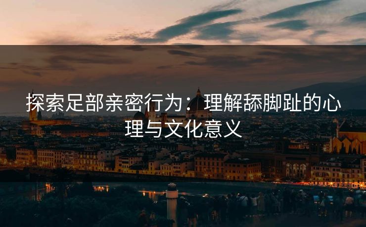 探索足部亲密行为：理解舔脚趾的心理与文化意义  第1张