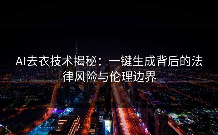 AI去衣技术揭秘：一键生成背后的法律风险与伦理边界  第1张