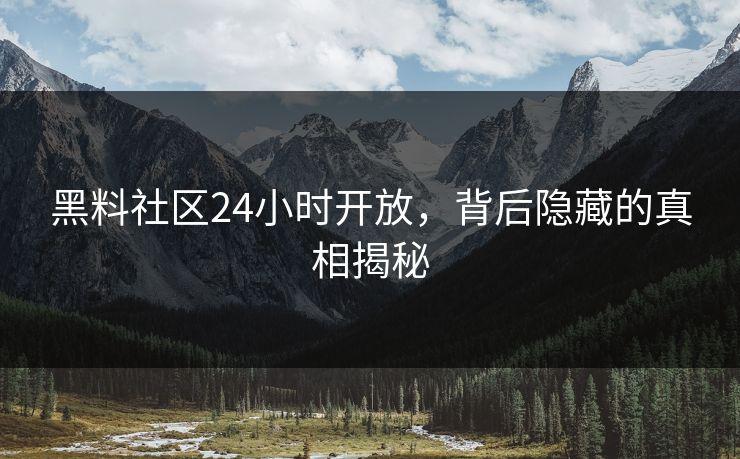黑料社区24小时开放，背后隐藏的真相揭秘  第1张