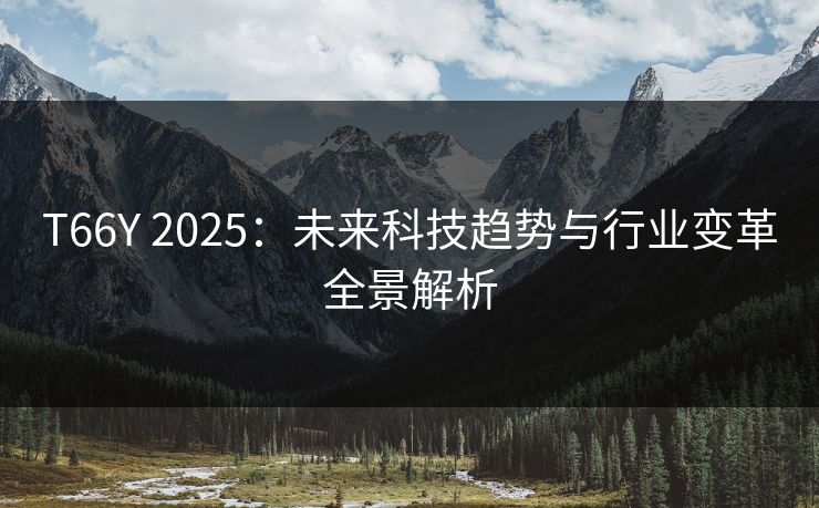 T66Y 2025：未来科技趋势与行业变革全景解析