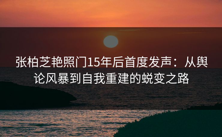 张柏芝艳照门15年后首度发声:从舆论风暴到自我重建的蜕变之路 第2张 张柏芝艳照门15年后首度发声:从舆论风暴到自我重建的蜕变之路 第2张