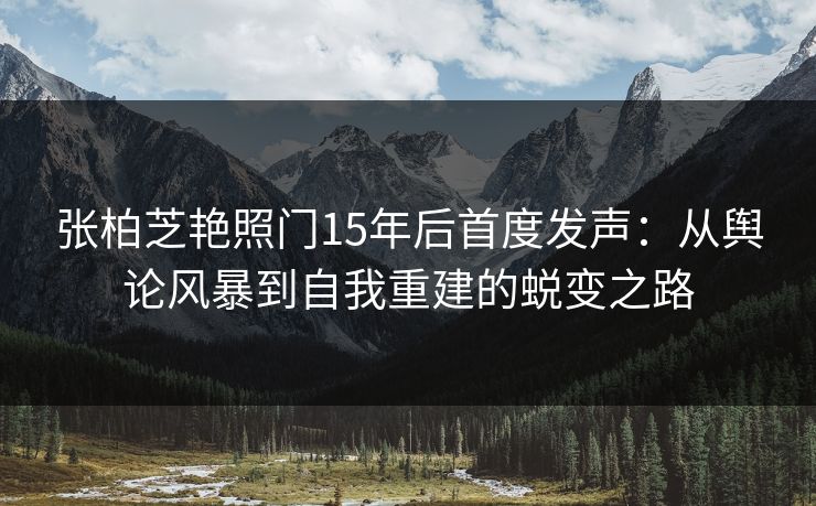 张柏芝艳照门15年后首度发声:从舆论风暴到自我重建的蜕变之路 第1张 张柏芝艳照门15年后首度发声:从舆论风暴到自我重建的蜕变之路 第1张