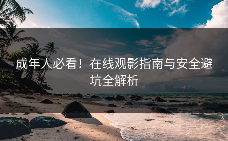 成年人必看!在线观影指南与安全避坑全解析 第1张 成年人必看!在线观影指南与安全避坑全解析 第1张