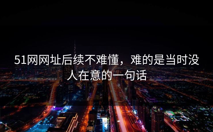 51网网址后续不难懂，难的是当时没人在意的一句话  第1张