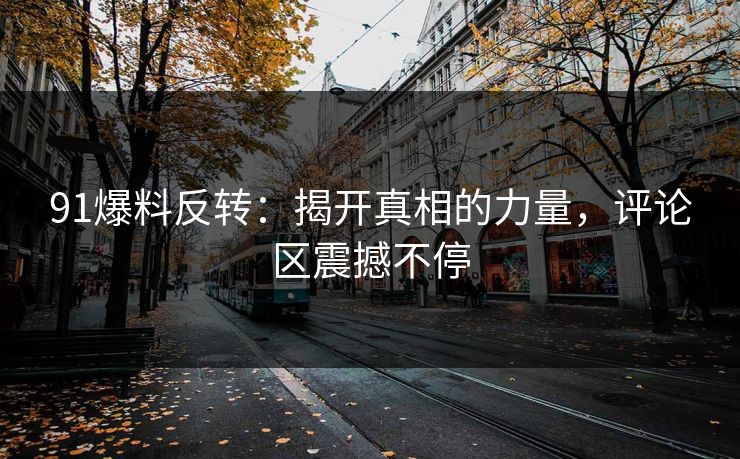 91爆料反转：揭开真相的力量，评论区震撼不停  第1张